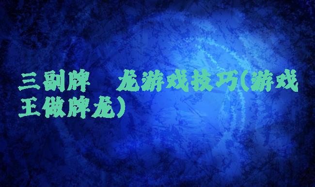 三副牌攉龙游戏技巧(游戏王做牌龙)
