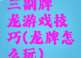 三副牌攉龙游戏技巧(龙牌怎么玩)