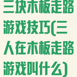 三块木板走路游戏技巧(三人在木板走路游戏叫什么)