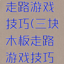 三块木板走路游戏技巧(三块木板走路游戏技巧视频)