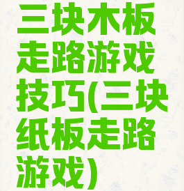 三块木板走路游戏技巧(三块纸板走路游戏)