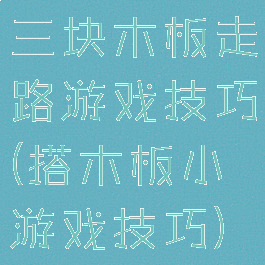 三块木板走路游戏技巧(搭木板小游戏技巧)