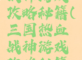 三国热血战神游戏攻略秘籍(三国热血战神游戏攻略秘籍怎么用)