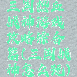 三国热血战神游戏攻略综合篇(三国战神怎么玩)