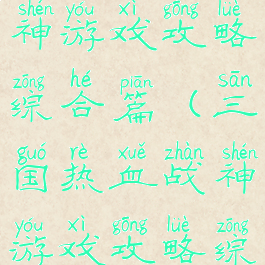 三国热血战神游戏攻略综合篇(三国热血战神游戏攻略综合篇视频)