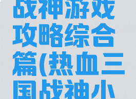 三国热血战神游戏攻略综合篇(热血三国战神小说)