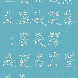 三国物技能及游戏攻略(有武将技能的三国游戏)