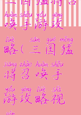 三国猛将召唤手游攻略(三国猛将召唤手游攻略视频)