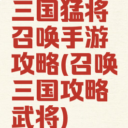 三国猛将召唤手游攻略(召唤三国攻略武将)