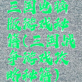 三国电脑版游戏秘籍(三国战争游戏攻略秘籍)