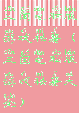 三国电脑版游戏秘籍(三国电脑版游戏秘籍大全)