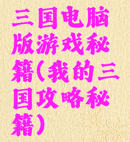 三国电脑版游戏秘籍(我的三国攻略秘籍)