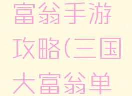 三国的大富翁手游攻略(三国大富翁单机游戏)