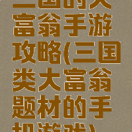 三国的大富翁手游攻略(三国类大富翁题材的手机游戏)