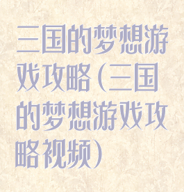 三国的梦想游戏攻略(三国的梦想游戏攻略视频)