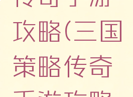 三国策略传奇手游攻略(三国策略传奇手游攻略视频)