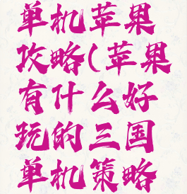 三国策略单机苹果攻略(苹果有什么好玩的三国单机策略游戏)