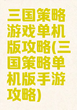 三国策略游戏单机版攻略(三国策略单机版手游攻略)