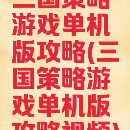 三国策略游戏单机版攻略(三国策略游戏单机版攻略视频)