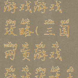 三国网页游戏游戏攻略(三国网页游戏游戏攻略大全)