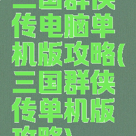 三国群侠传电脑单机版攻略(三国群侠传单机版攻略)