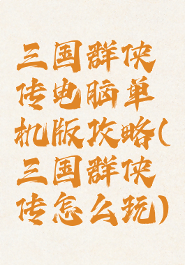 三国群侠传电脑单机版攻略(三国群侠传怎么玩)