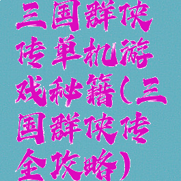 三国群侠传单机游戏秘籍(三国群侠传全攻略)