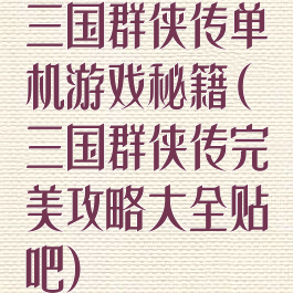 三国群侠传单机游戏秘籍(三国群侠传完美攻略大全贴吧)