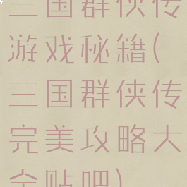 三国群侠传游戏秘籍(三国群侠传完美攻略大全贴吧)