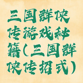 三国群侠传游戏秘籍(三国群侠传招式)