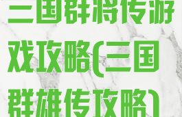 三国群将传游戏攻略(三国群雄传攻略)