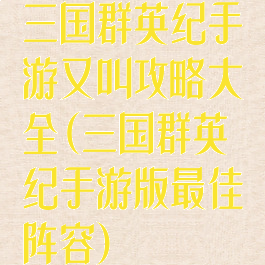 三国群英纪手游又叫攻略大全(三国群英纪手游版最佳阵容)