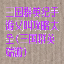 三国群英纪手游又叫攻略大全(三国群英端游)
