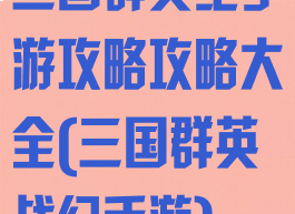 三国群英纪手游攻略攻略大全(三国群英战纪手游)