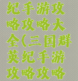 三国群英纪手游攻略攻略大全(三国群英纪手游攻略攻略大全最新)