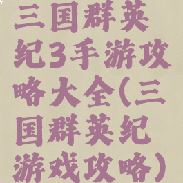 三国群英纪3手游攻略大全(三国群英纪游戏攻略)