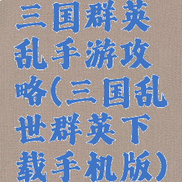 三国群英乱手游攻略(三国乱世群英下载手机版)