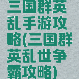 三国群英乱手游攻略(三国群英乱世争霸攻略)