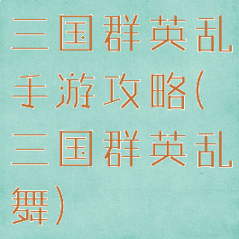 三国群英乱手游攻略(三国群英乱舞)
