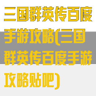 三国群英传百度手游攻略(三国群英传百度手游攻略贴吧)