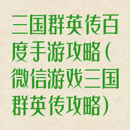 三国群英传百度手游攻略(微信游戏三国群英传攻略)