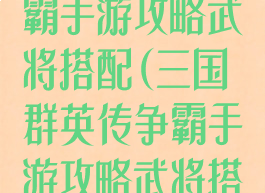 三国群英传争霸手游攻略武将搭配(三国群英传争霸手游攻略武将搭配图)