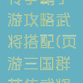 三国群英传争霸手游攻略武将搭配(页游三国群英传武将搭配)