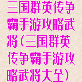 三国群英传争霸手游攻略武将(三国群英传争霸手游攻略武将大全)