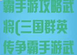 三国群英传争霸手游攻略武将(三国群英传争霸手游武将搭配)