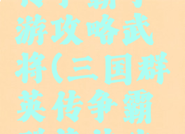 三国群英传争霸手游攻略武将(三国群英传争霸群英传攻略)