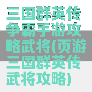 三国群英传争霸手游攻略武将(页游三国群英传武将攻略)