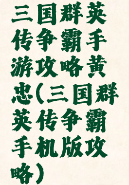 三国群英传争霸手游攻略黄忠(三国群英传争霸手机版攻略)