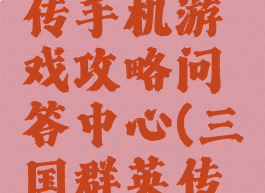 三国群英传手机游戏攻略问答中心(三国群英传攻略)