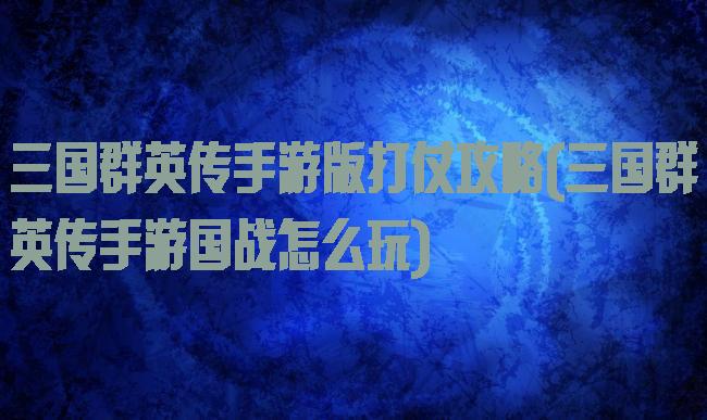 三国群英传手游版打仗攻略(三国群英传手游国战怎么玩)